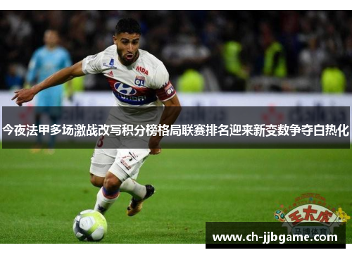 今夜法甲多场激战改写积分榜格局联赛排名迎来新变数争夺白热化