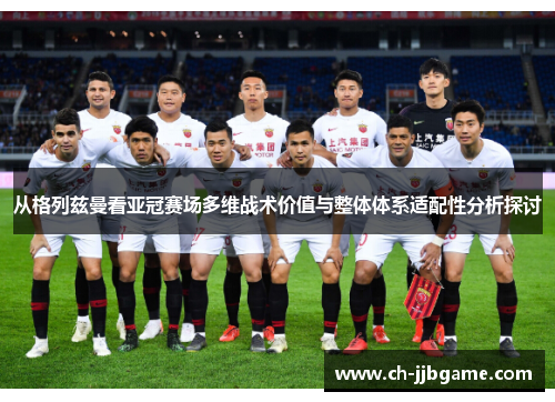 从格列兹曼看亚冠赛场多维战术价值与整体体系适配性分析探讨