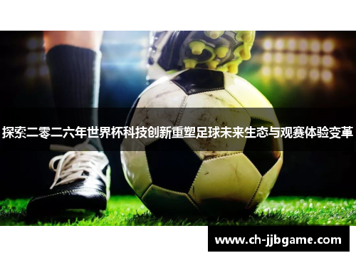 探索二零二六年世界杯科技创新重塑足球未来生态与观赛体验变革