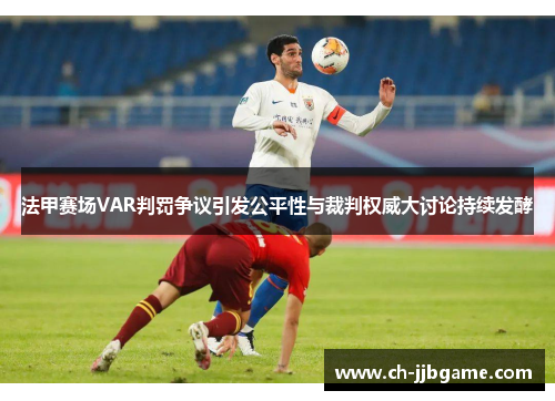 法甲赛场VAR判罚争议引发公平性与裁判权威大讨论持续发酵