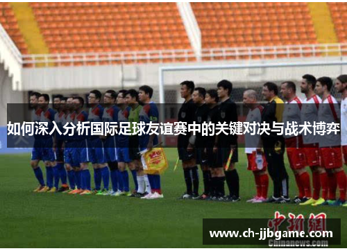 如何深入分析国际足球友谊赛中的关键对决与战术博弈