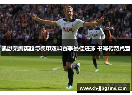 凯恩荣膺英超与德甲双料赛季最佳进球 书写传奇篇章