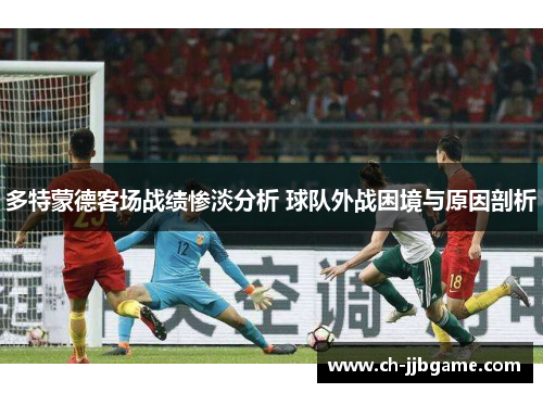 多特蒙德客场战绩惨淡分析 球队外战困境与原因剖析