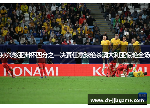 孙兴慜亚洲杯四分之一决赛任意球绝杀澳大利亚惊艳全场