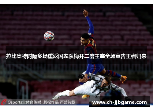 拉比奥特时隔多场重返国家队梅开二度主宰全场宣告王者归来