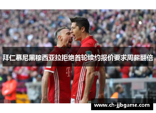 拜仁慕尼黑穆西亚拉拒绝首轮续约报价要求周薪翻倍