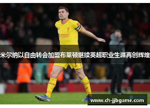 米尔纳以自由转会加盟布莱顿继续英超职业生涯再创辉煌