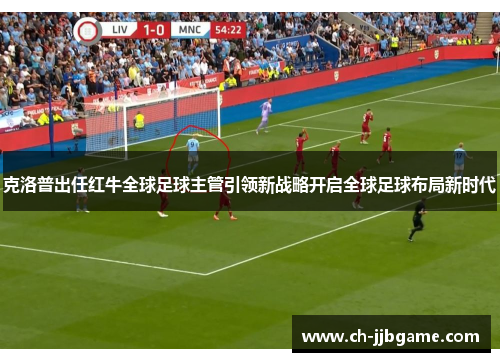 克洛普出任红牛全球足球主管引领新战略开启全球足球布局新时代