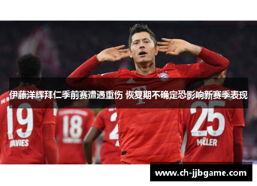 伊藤洋辉拜仁季前赛遭遇重伤 恢复期不确定恐影响新赛季表现