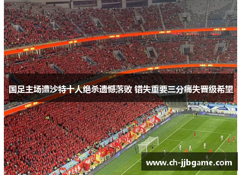 国足主场遭沙特十人绝杀遗憾落败 错失重要三分痛失晋级希望