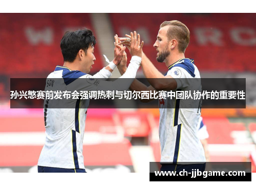 孙兴慜赛前发布会强调热刺与切尔西比赛中团队协作的重要性