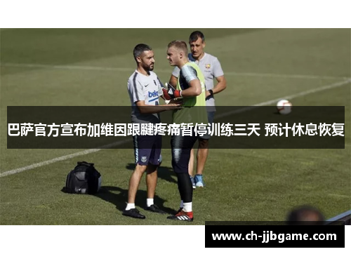 巴萨官方宣布加维因跟腱疼痛暂停训练三天 预计休息恢复
