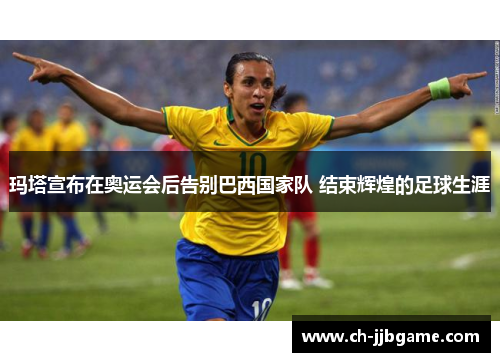 玛塔宣布在奥运会后告别巴西国家队 结束辉煌的足球生涯