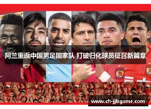 阿兰重返中国男足国家队 打破归化球员征召新篇章