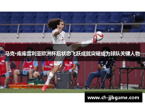 马克·库库雷利亚欧洲杯后状态飞跃成就突破成为球队关键人物