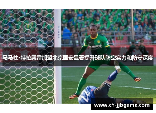 马马杜·特拉奥雷加盟北京国安显著提升球队防空实力和防守深度