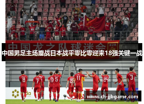 中国男足主场鏖战日本战平零比零迎来18强关键一战
