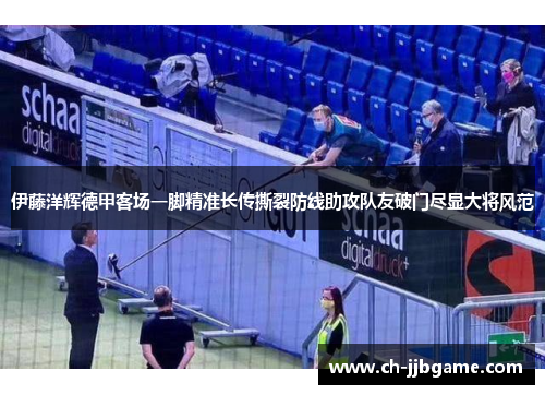 伊藤洋辉德甲客场一脚精准长传撕裂防线助攻队友破门尽显大将风范