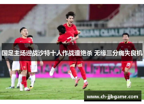 国足主场迎战沙特十人作战遭绝杀 无缘三分痛失良机