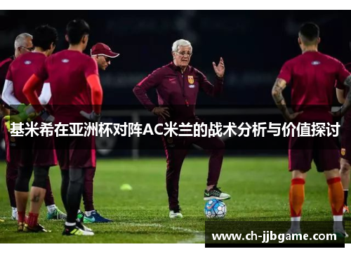 基米希在亚洲杯对阵AC米兰的战术分析与价值探讨
