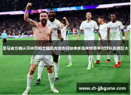皇马官方确认贝林厄姆左腿肌肉受伤将缺席多场关键赛事对球队影响巨大