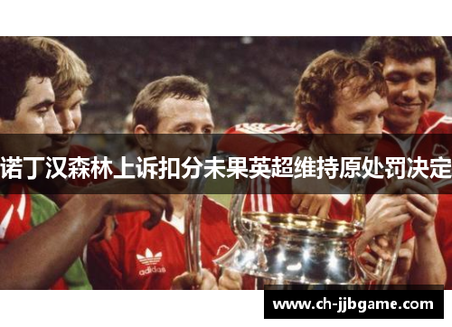 诺丁汉森林上诉扣分未果英超维持原处罚决定