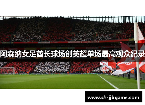 阿森纳女足酋长球场创英超单场最高观众纪录