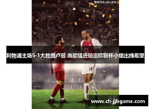 利物浦主场5-1大胜图卢兹 高歌猛进锁定欧联杯小组出线希望