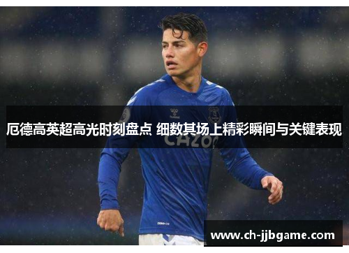 厄德高英超高光时刻盘点 细数其场上精彩瞬间与关键表现