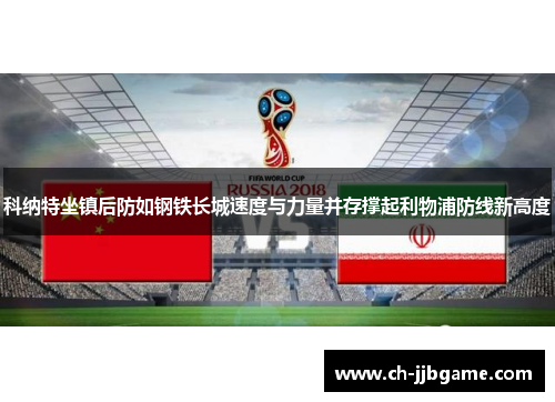 科纳特坐镇后防如钢铁长城速度与力量并存撑起利物浦防线新高度 科纳特坐镇后防如钢铁长城速度与力量并存撑起利物浦防线新高度