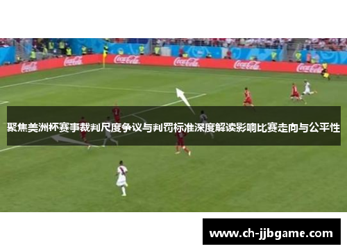 聚焦美洲杯赛事裁判尺度争议与判罚标准深度解读影响比赛走向与公平性