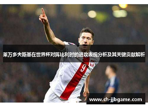 莱万多夫斯基在世界杯对阵比利时的进攻表现分析及其关键贡献解析