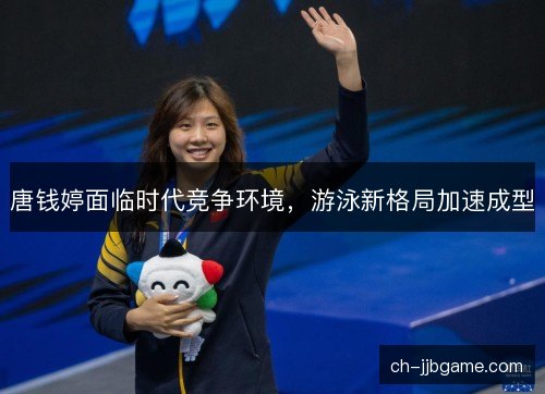 唐钱婷面临时代竞争环境，游泳新格局加速成型